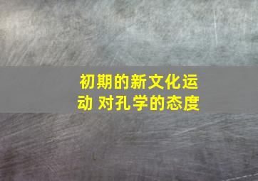 初期的新文化运动 对孔学的态度